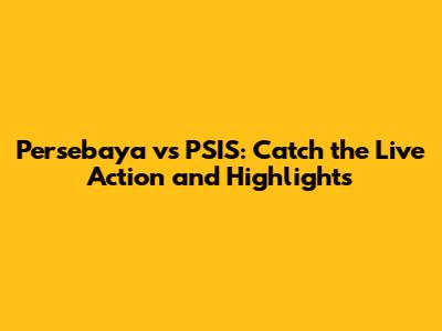 Persebaya vs PSIS: Catch the Live Action and Highlights