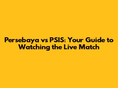 Persebaya vs PSIS: Your Guide to Watching the Live Match