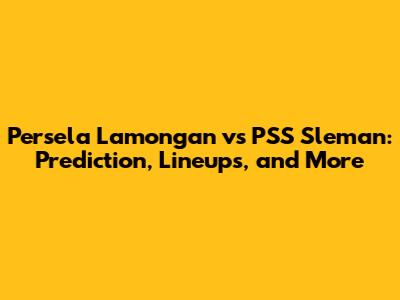 Persela Lamongan vs PSS Sleman: Prediction, Lineups, and More