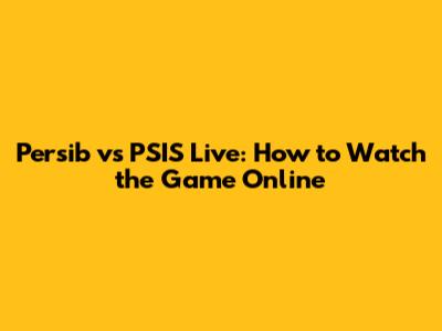 Persib vs PSIS Live: How to Watch the Game Online