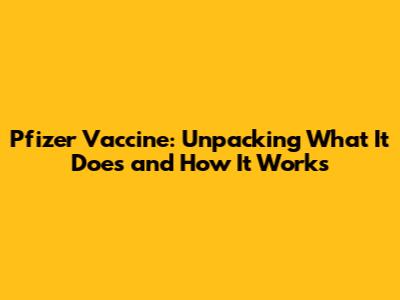 Pfizer Vaccine: Unpacking What It Does and How It Works