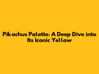 Pikachu's Palette: A Deep Dive into Its Iconic Yellow
