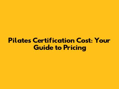 Pilates Certification Cost: Your Guide to Pricing