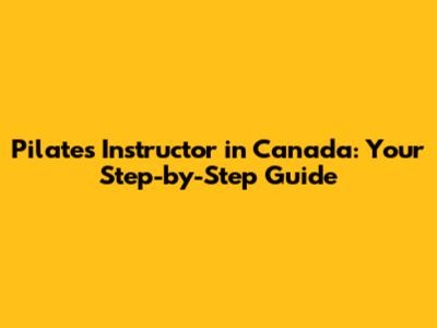 Pilates Instructor in Canada: Your Step-by-Step Guide