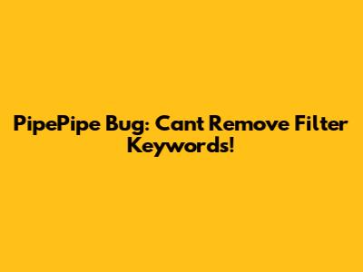 PipePipe Bug: Can't Remove Filter Keywords!