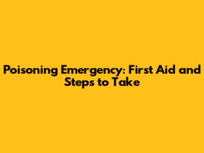 Poisoning Emergency: First Aid and Steps to Take