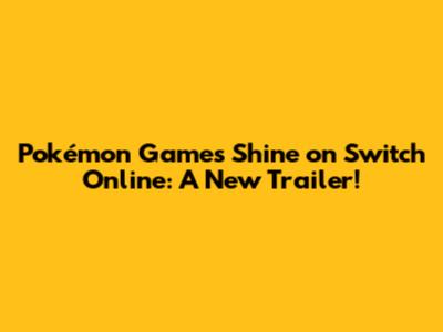 Pokémon Games Shine on Switch Online: A New Trailer!
