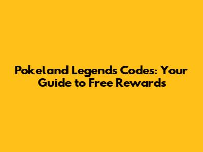 Pokeland Legends Codes: Your Guide to Free Rewards