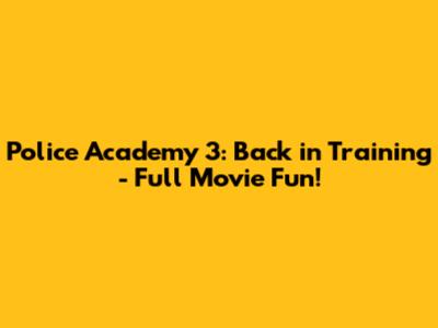 Police Academy 3: Back in Training - Full Movie Fun!