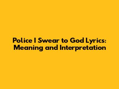 Police I Swear to God Lyrics: Meaning and Interpretation