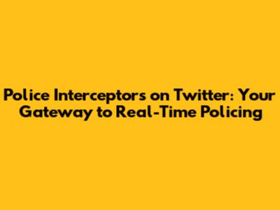 Police Interceptors on Twitter: Your Gateway to Real-Time Policing