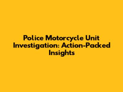 Police Motorcycle Unit Investigation: Action-Packed Insights