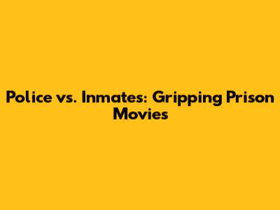 Police vs. Inmates: Gripping Prison Movies
