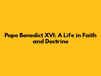 Pope Benedict XVI: A Life in Faith and Doctrine