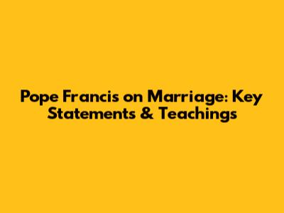 Pope Francis on Marriage: Key Statements & Teachings