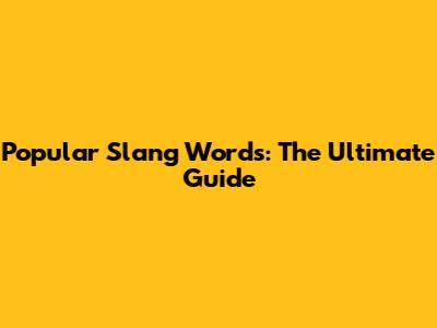 Popular Slang Words: The Ultimate Guide