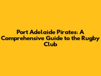 Port Adelaide Pirates: A Comprehensive Guide to the Rugby Club