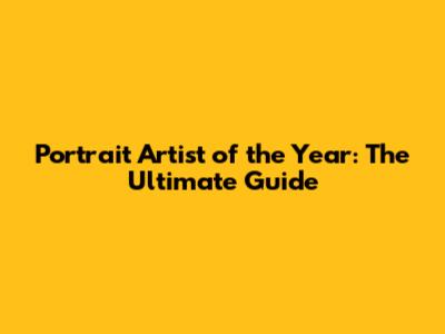 Portrait Artist of the Year: The Ultimate Guide