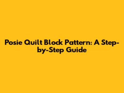 Posie Quilt Block Pattern: A Step-by-Step Guide