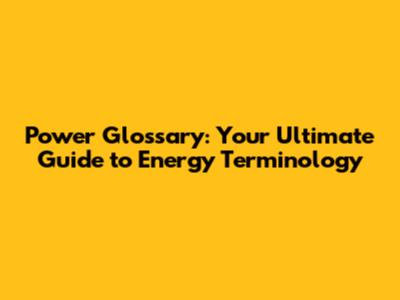 Power Glossary: Your Ultimate Guide to Energy Terminology
