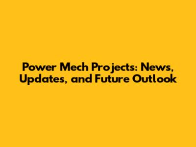 Power Mech Projects: News, Updates, and Future Outlook