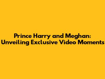 Prince Harry and Meghan: Unveiling Exclusive Video Moments