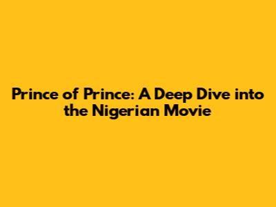 Prince of Prince: A Deep Dive into the Nigerian Movie