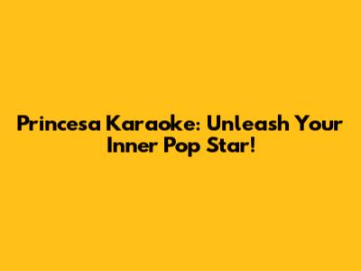 Princesa Karaoke: Unleash Your Inner Pop Star!