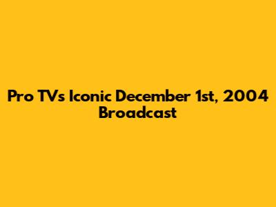 Pro TV's Iconic December 1st, 2004 Broadcast