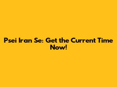 Psei Iran Se: Get the Current Time Now!