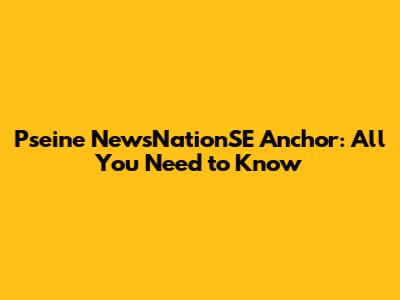 Pseine NewsNationSE Anchor: All You Need to Know