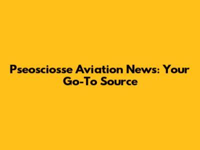 Pseosciosse Aviation News: Your Go-To Source