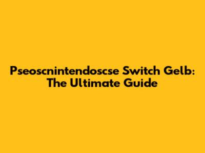 Pseoscnintendoscse Switch Gelb: The Ultimate Guide