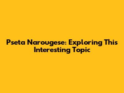 Pseta Narougese: Exploring This Interesting Topic