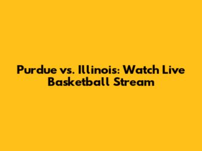 Purdue vs. Illinois: Watch Live Basketball Stream