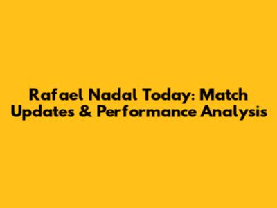 Rafael Nadal Today: Match Updates & Performance Analysis