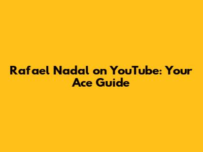 Rafael Nadal on YouTube: Your Ace Guide