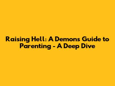 Raising Hell: A Demon's Guide to Parenting - A Deep Dive
