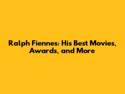 Ralph Fiennes: His Best Movies, Awards, and More