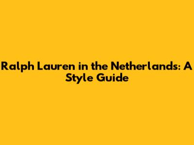 Ralph Lauren in the Netherlands: A Style Guide