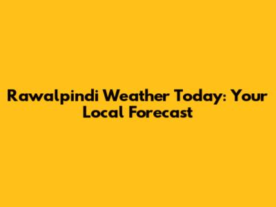 Rawalpindi Weather Today: Your Local Forecast