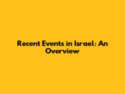 Recent Events in Israel: An Overview