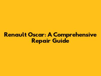 Renault Oscar: A Comprehensive Repair Guide