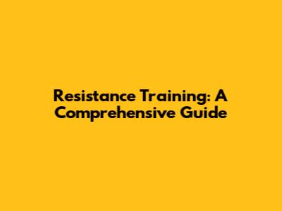 Resistance Training: A Comprehensive Guide