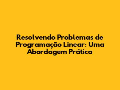Resolvendo Problemas de Programação Linear: Uma Abordagem Prática