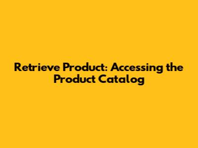 Retrieve Product: Accessing the Product Catalog