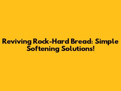 Reviving Rock-Hard Bread: Simple Softening Solutions!