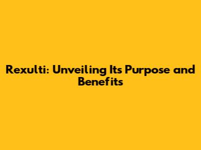 Rexulti: Unveiling Its Purpose and Benefits