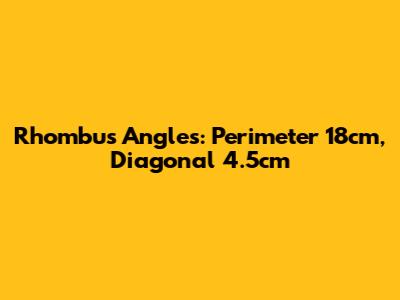 Rhombus Angles: Perimeter 18cm, Diagonal 4.5cm
