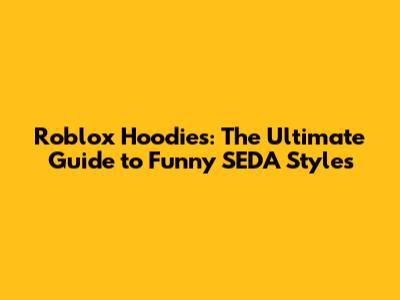 Roblox Hoodies: The Ultimate Guide to Funny SEDA Styles